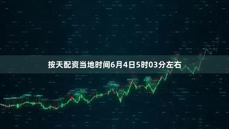 按天配资　　当地时间6月4日5时03分左右