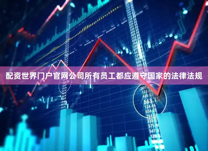 配资世界门户官网公司所有员工都应遵守国家的法律法规