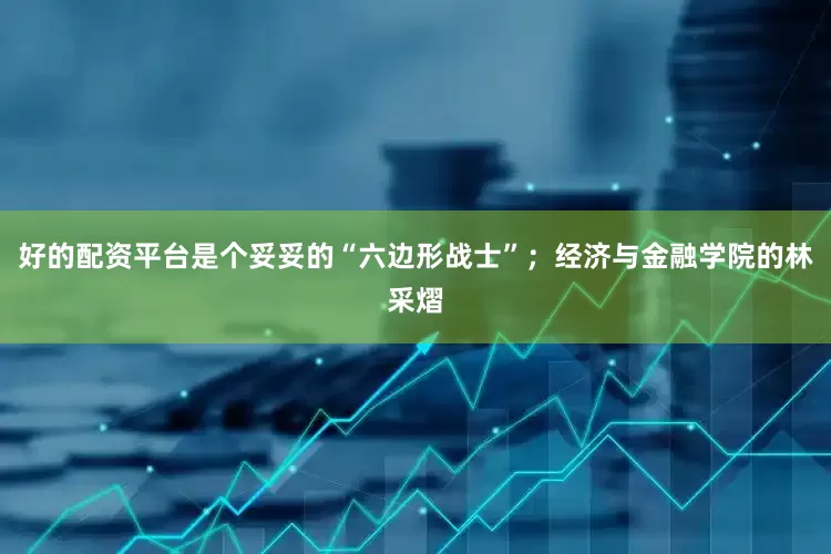 好的配资平台是个妥妥的“六边形战士”；经济与金融学院的林采熠