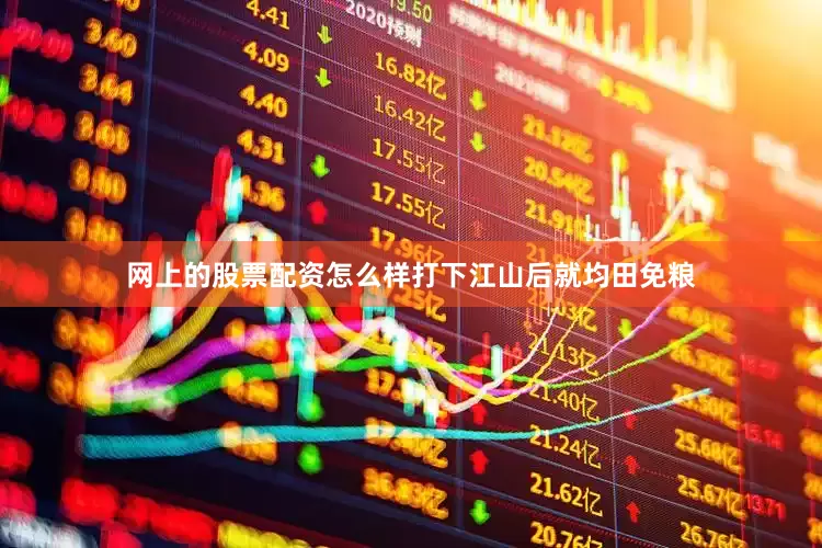 网上的股票配资怎么样打下江山后就均田免粮