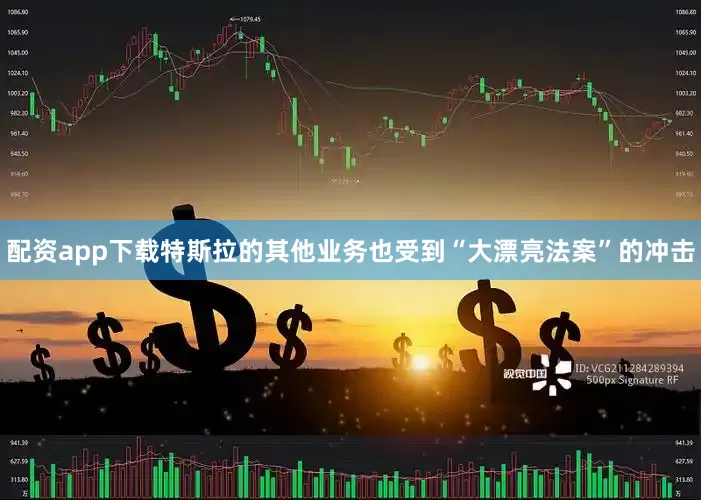 配资app下载特斯拉的其他业务也受到“大漂亮法案”的冲击