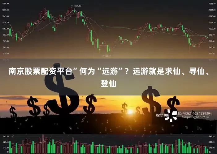 南京股票配资平台”何为“远游”？远游就是求仙、寻仙、登仙