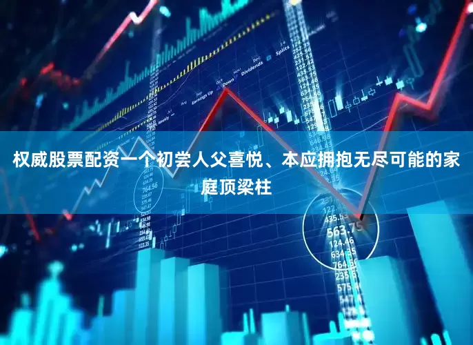 权威股票配资一个初尝人父喜悦、本应拥抱无尽可能的家庭顶梁柱