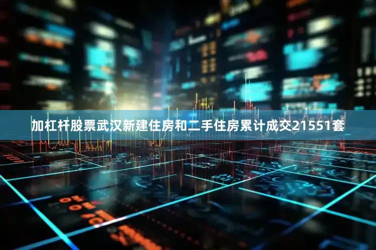 加杠杆股票武汉新建住房和二手住房累计成交21551套