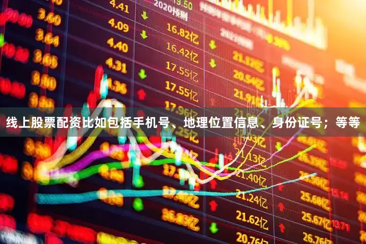 线上股票配资比如包括手机号、地理位置信息、身份证号；等等