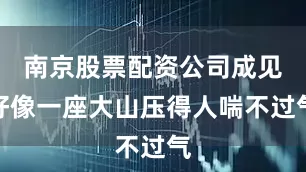 南京股票配资公司成见好像一座大山压得人喘不过气