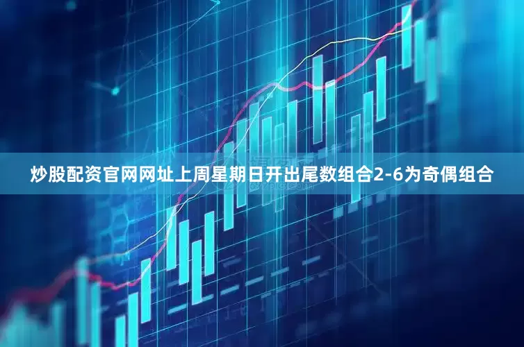 炒股配资官网网址上周星期日开出尾数组合2-6为奇偶组合