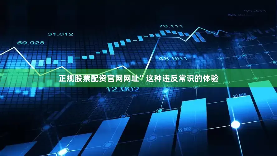 正规股票配资官网网址”这种违反常识的体验