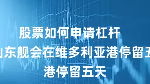 股票如何申请杠杆       山东舰会在维多利亚港停留五天