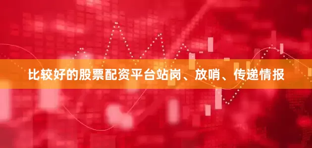 比较好的股票配资平台站岗、放哨、传递情报