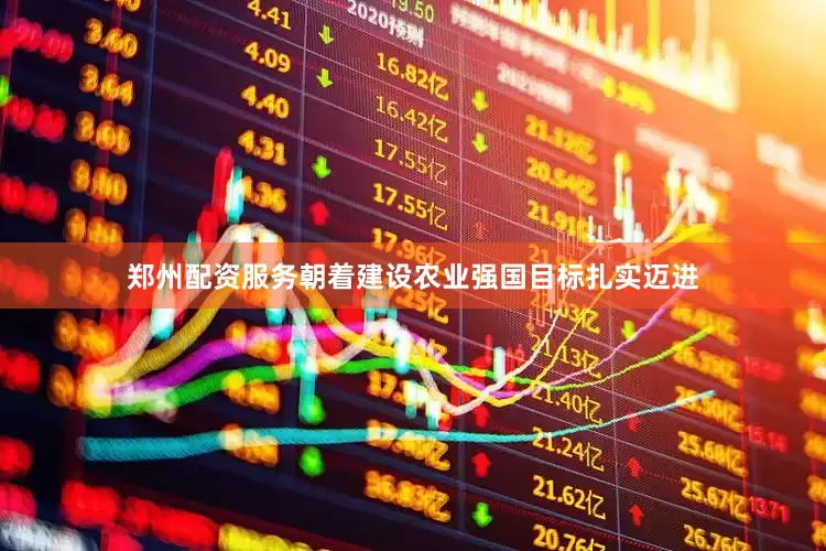 郑州配资服务朝着建设农业强国目标扎实迈进