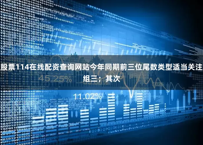 股票114在线配资查询网站今年同期前三位尾数类型适当关注组三；　　其次