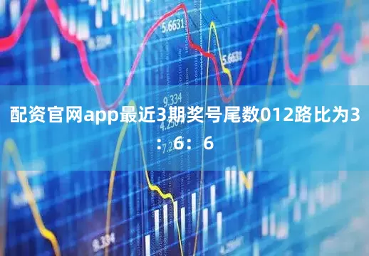 配资官网app最近3期奖号尾数012路比为3：6：6