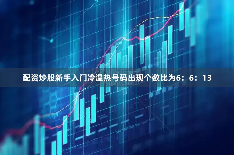 配资炒股新手入门冷温热号码出现个数比为6：6：13