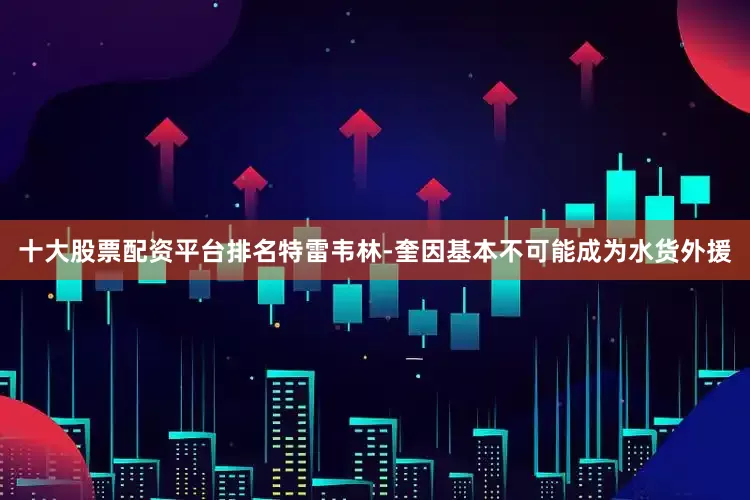 十大股票配资平台排名特雷韦林-奎因基本不可能成为水货外援