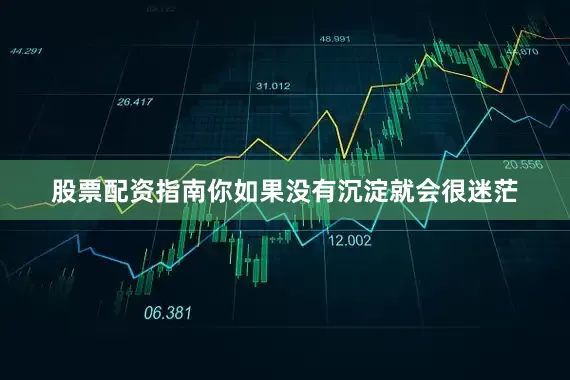 股票配资指南你如果没有沉淀就会很迷茫