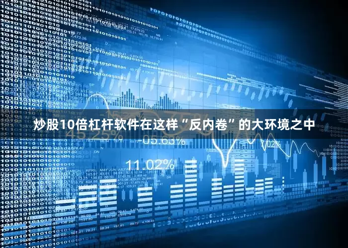 炒股10倍杠杆软件在这样“反内卷”的大环境之中