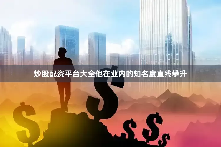 炒股配资平台大全他在业内的知名度直线攀升