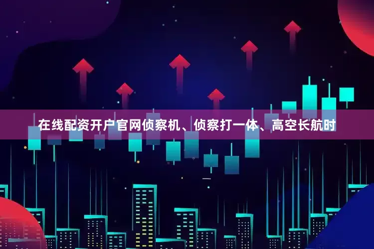 在线配资开户官网侦察机、侦察打一体、高空长航时