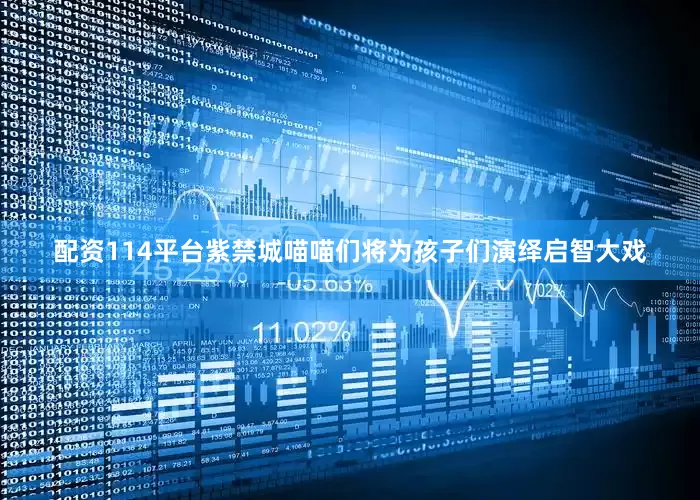 配资114平台紫禁城喵喵们将为孩子们演绎启智大戏