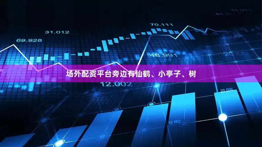 场外配资平台旁边有仙鹤、小亭子、树