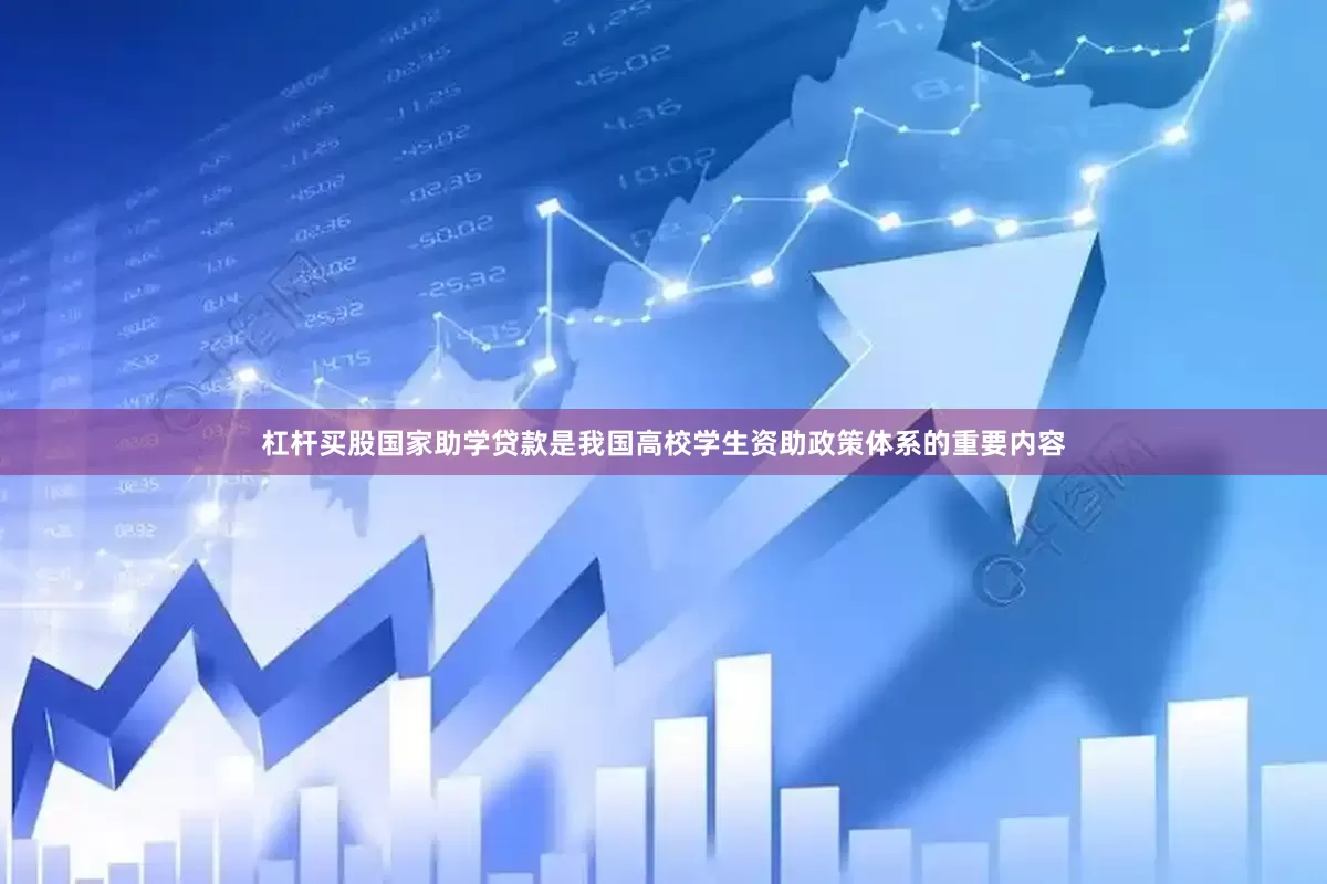 杠杆买股国家助学贷款是我国高校学生资助政策体系的重要内容