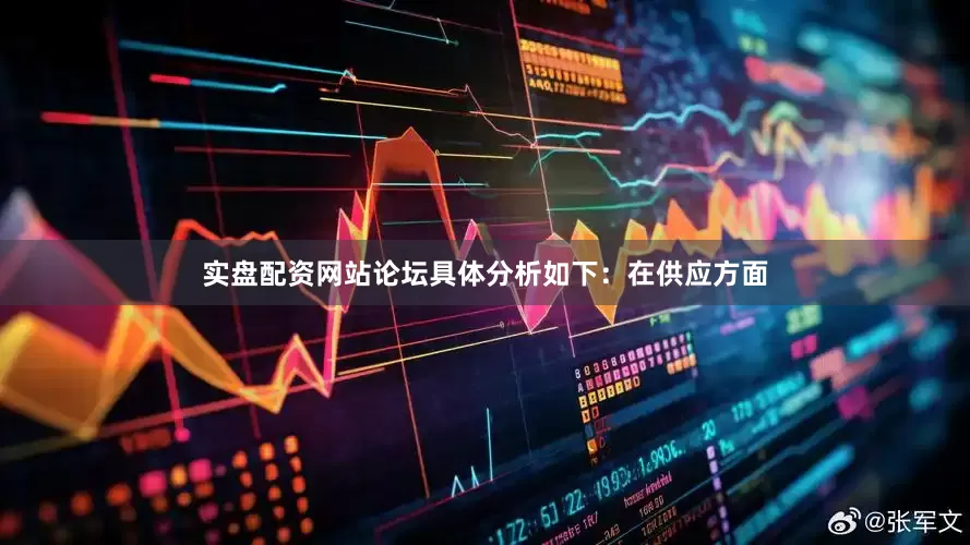 实盘配资网站论坛具体分析如下：在供应方面