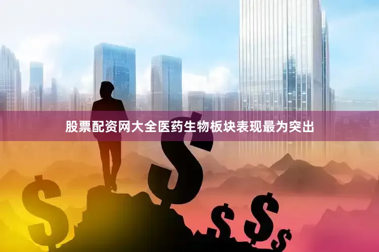 股票配资网大全医药生物板块表现最为突出