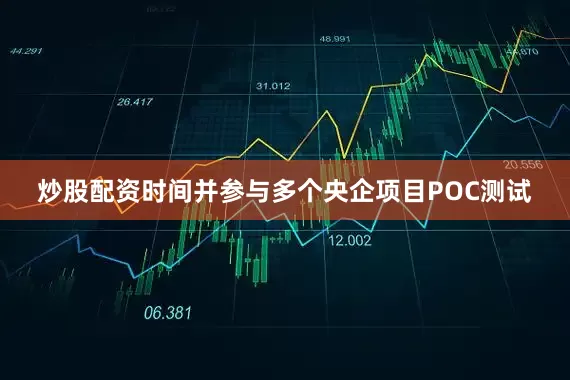 炒股配资时间并参与多个央企项目POC测试