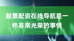 股票配资在线导航是一件非常光荣的事情
