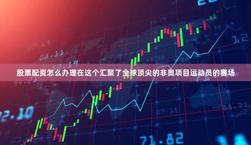股票配资怎么办理在这个汇聚了全球顶尖的非奥项目运动员的赛场
