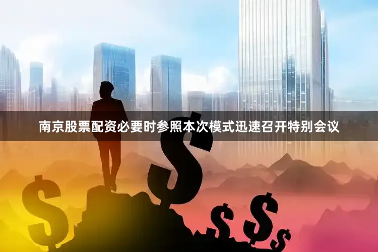 南京股票配资必要时参照本次模式迅速召开特别会议