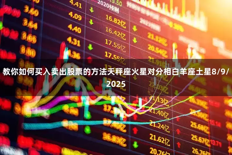教你如何买入卖出股票的方法天秤座火星对分相白羊座土星8/9/2025